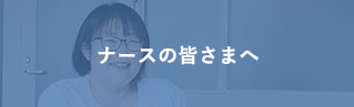 ナースの皆様へ